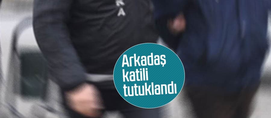Arkadaş katili tutuklandı