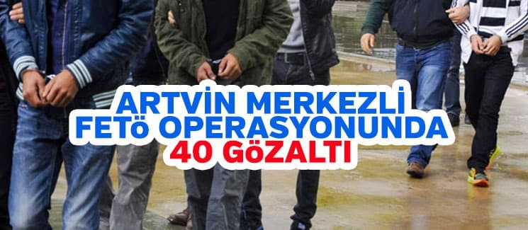Artvin merkezli FETÖ operasyonu: 40 gözaltı
