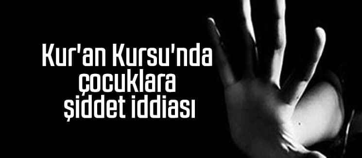 Kur'an Kursu'nda çocuklara şiddet iddiası