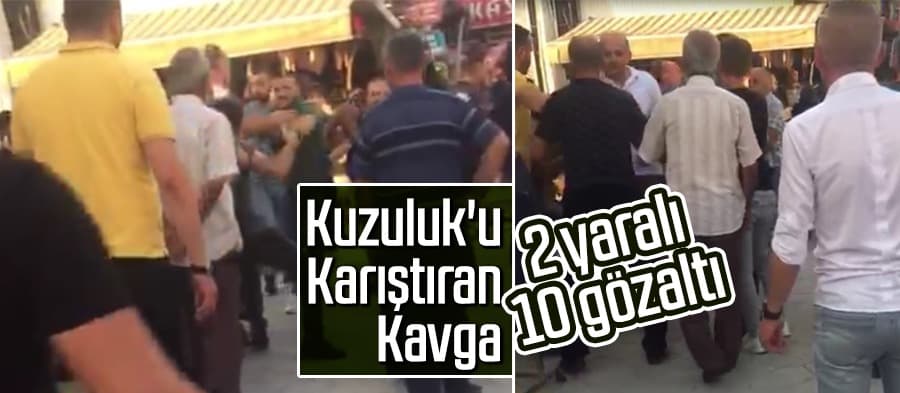 Kuzuluk'u karıştıran kavga: 2 yaralı, 10 gözaltı
