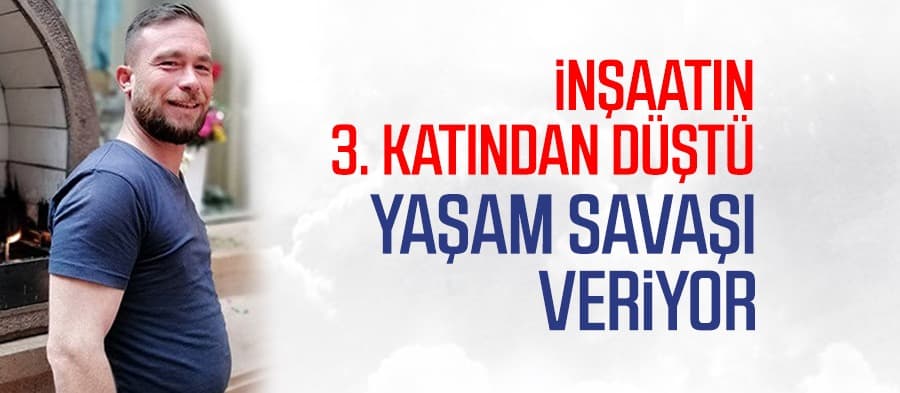 İnşaattan düştü, yaşam savaşı veriyor