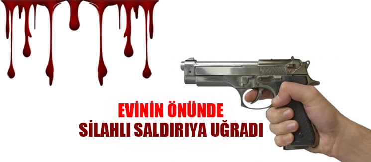 Evinin önünde silahlı saldırıya uğradı
