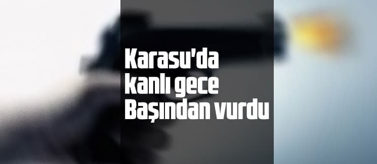 Karasu'da tartışma kanlı bitti; Başından vuruldu