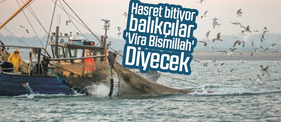 Hasret bitiyor, balıkçılar 'Vira Bismillah' diyecek