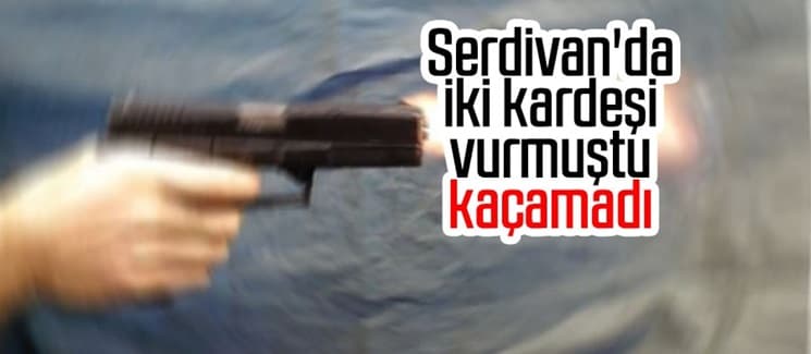 Serdivan'da iki kardeşi vurmuştu, kaçamadı