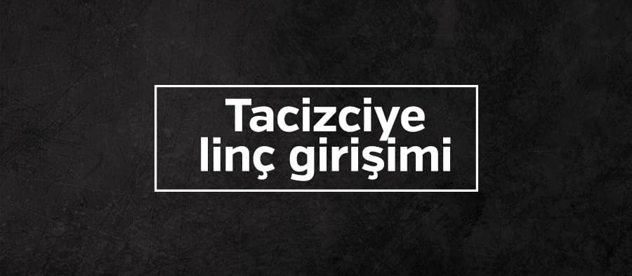 Tacizciye linç girişimi