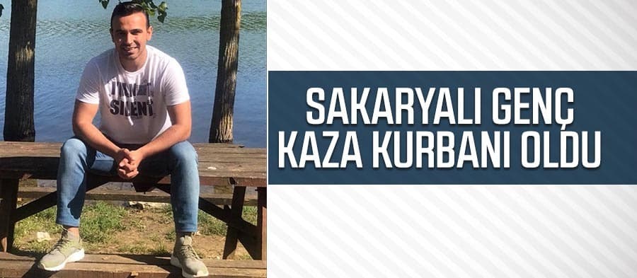 Sakaryalı genç kaza kurbanı oldu