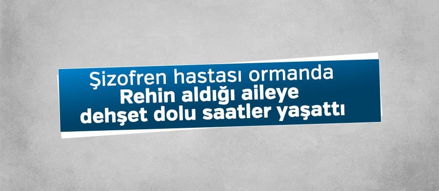 Şizofren hastası aileyi rehin aldı