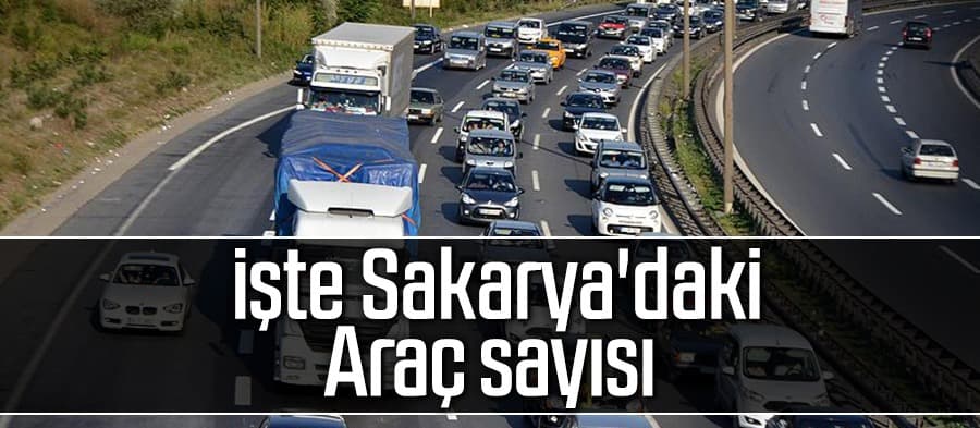 Rakamlar açıklandı; İşte Sakarya'daki araç sayısı