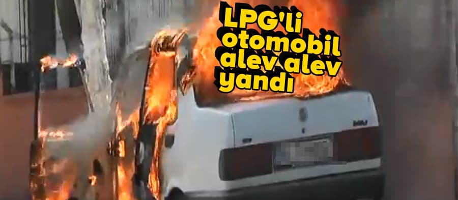 LPG'li otomobil alev alev yandı 