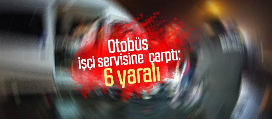 Otobüs işçi servisine çarptı: 6 yaralı