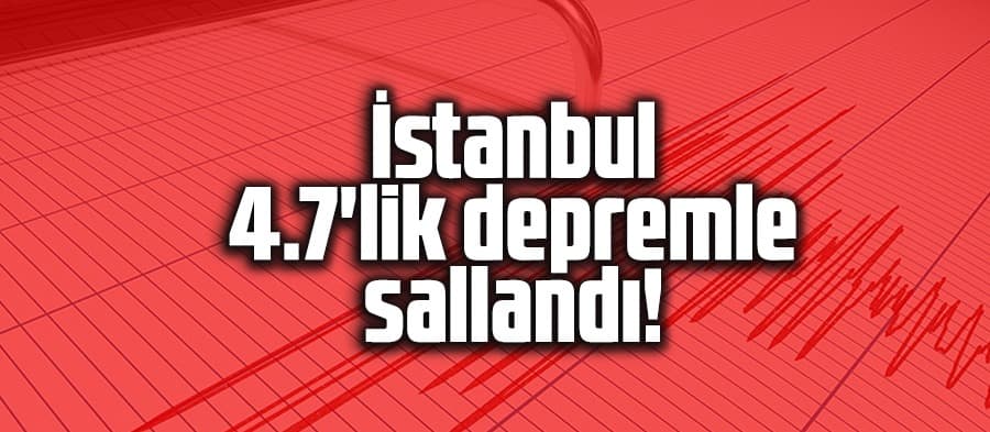 İstanbul 4.7'lik depremle sallandı! 