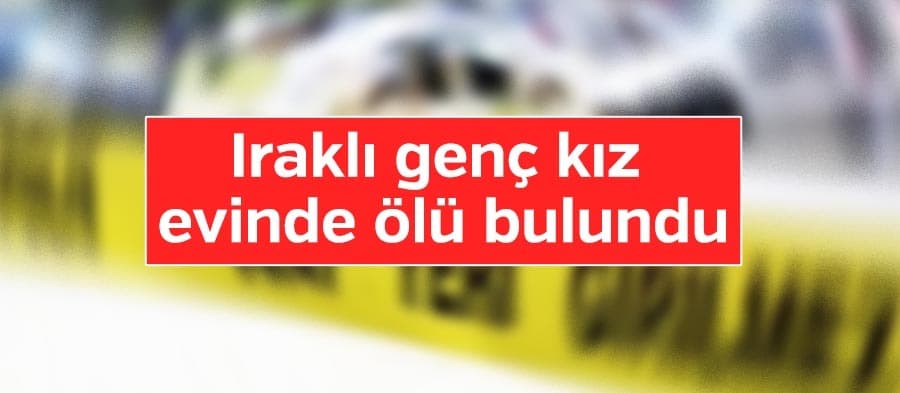 Iraklı genç kız evinde ölü bulundu