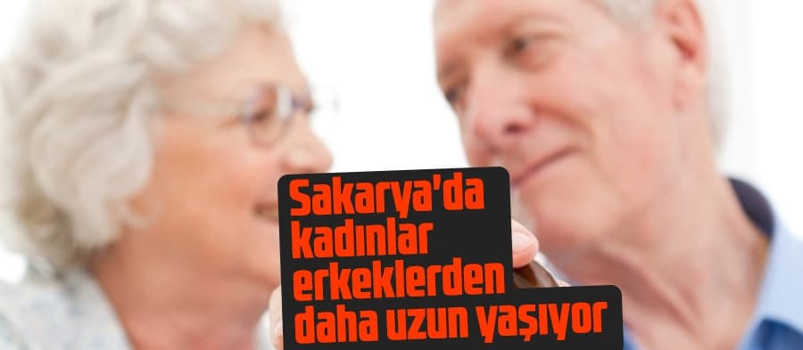 Sakarya'da kadınlar erkeklerden daha uzun yaşıyor