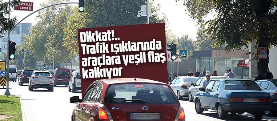 Trafik ışıklarında araçlara yeşil flaş kalkıyor