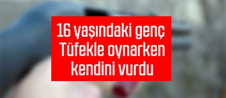 Tüfekle oynarken kendini vurdu