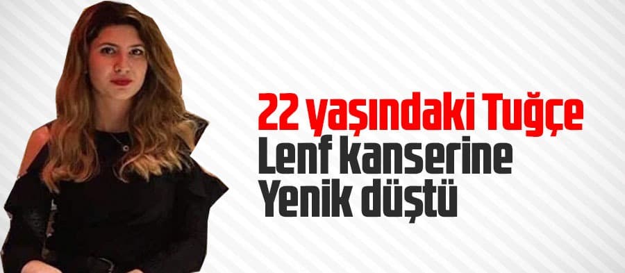 Tuğçe lenf kanserine yenik düştü