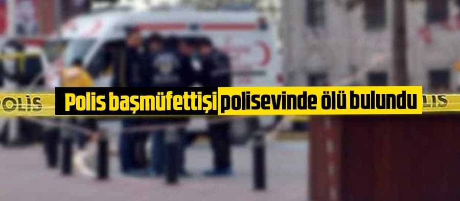Polis başmüfettişi polisevinde ölü bulundu