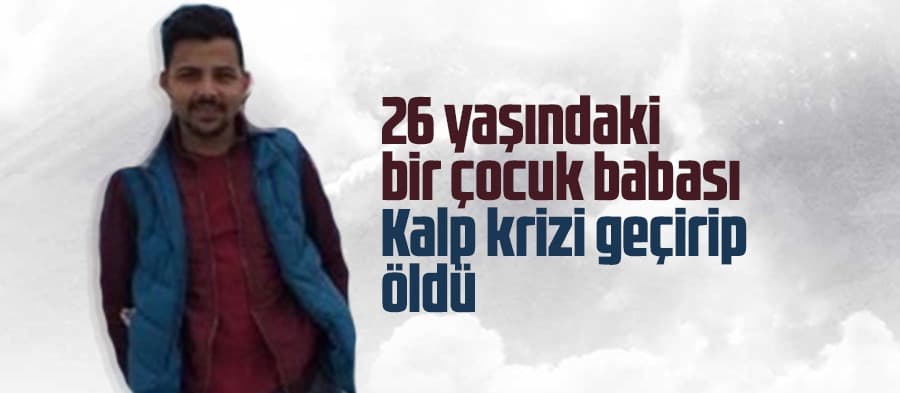 26 yaşındaki bir çocuk babası kalp krizi geçirip öldü