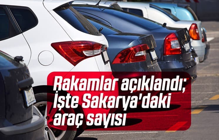 Rakamlar açıklandı; İşte Sakarya'daki araç sayısı