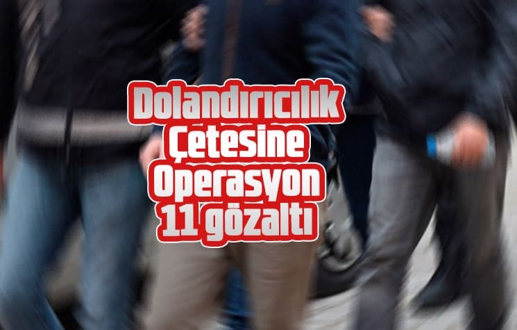 Dolandırıcılık çetesi çökertildi: 11 gözaltı
