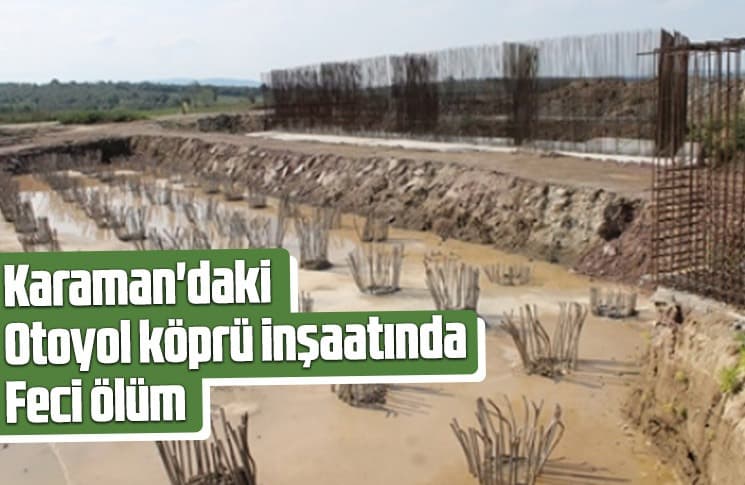 Karaman'daki otoyol köprü inşaatında feci ölüm