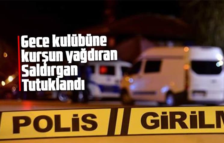 Gece kulübüne kurşun yağdıran saldırgan tutuklandı
