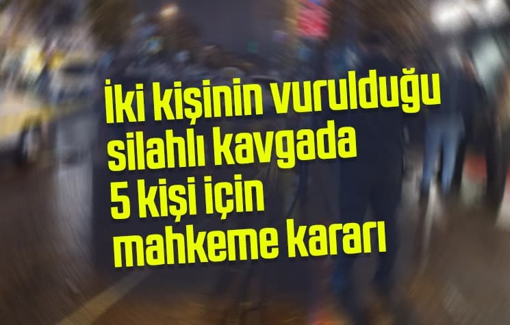 İki kişi vurulmuştu, 5 kişi için mahkeme kararı