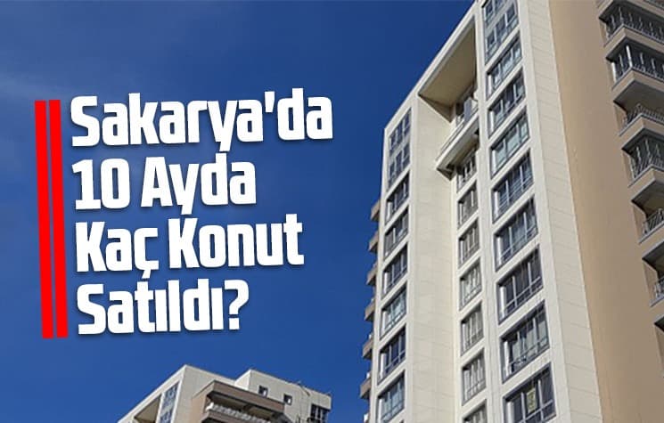 Sakarya'da 10 ayda kaç konut satıldı?