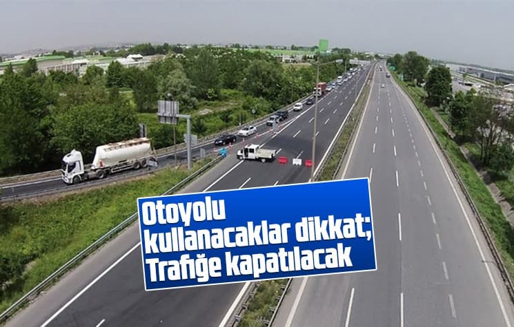 Otoyolu kullanacaklar dikkat; Trafiğe kapatılacak