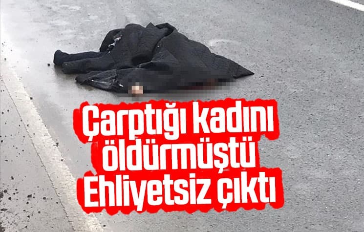Çarptığı kadını öldürmüştü; Ehliyetsiz çıktı