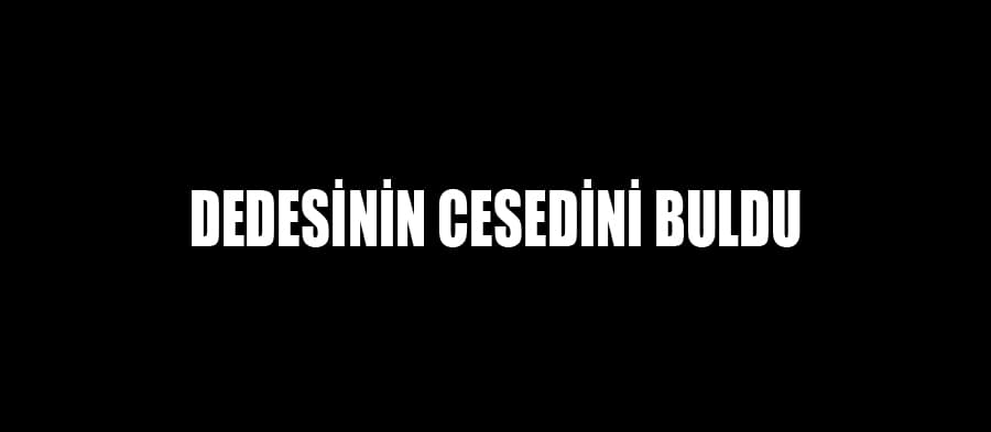 Dedesinin cesedini buldu