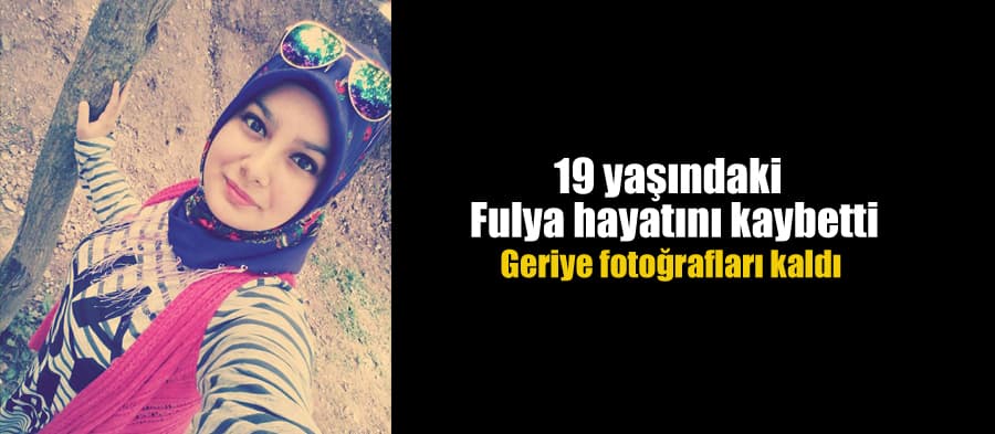 19 yaşındaki Fulyadan acı haber geldi