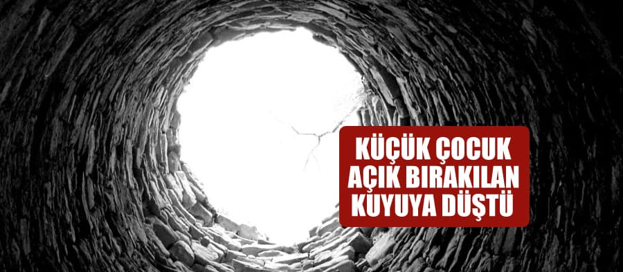 Açık bırakılan kuyu can alıyordu