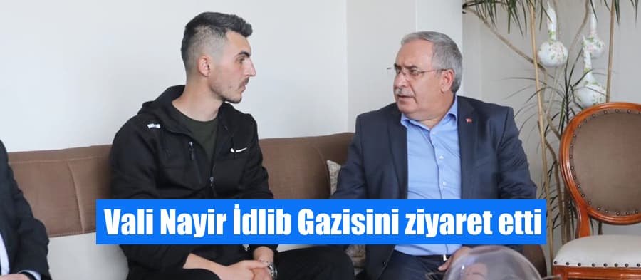 Vali Nayir İdlib Gazisini ziyaret etti