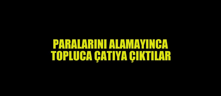 Paralarını alamadıklarını söyleyip çatıya çıktılar