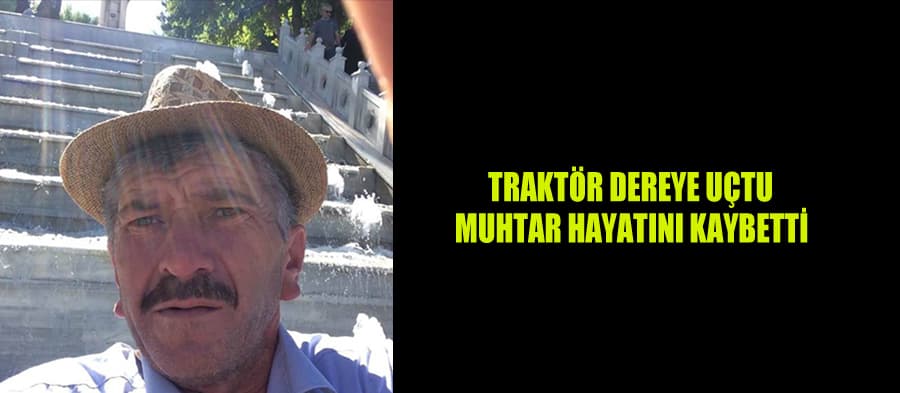Traktörün altında kalan muhtar öldü