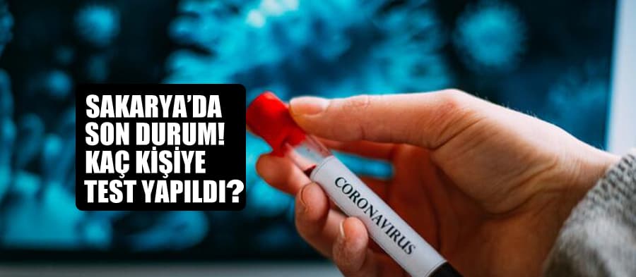 Sakarya'da son durum, kaç kişiye test yapıldı?