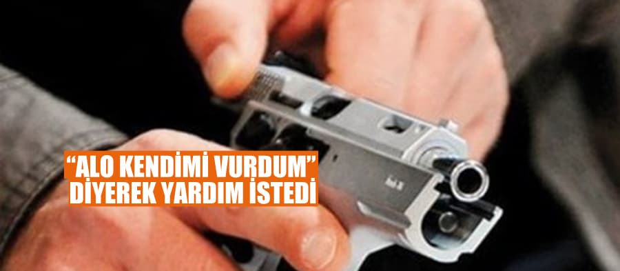 Kendini vurdu, yardım istedi