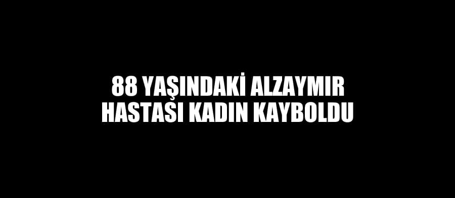 Alzaymır hastası yaşlı kadın kayboldu