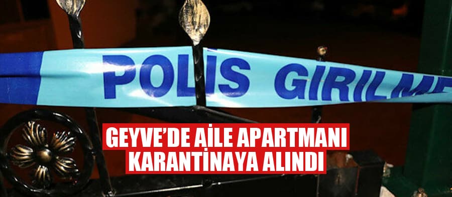 Geyve'de aile apartmanı karantinaya alındı