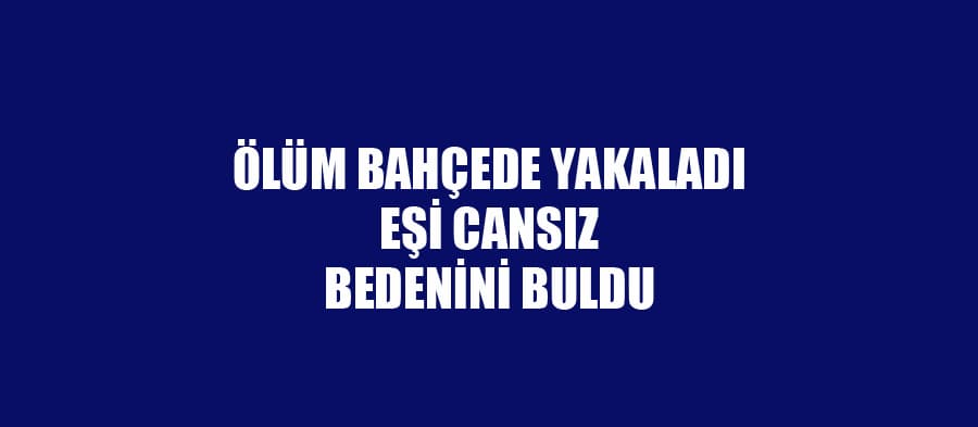 Eşinin cansız bedenini buldu