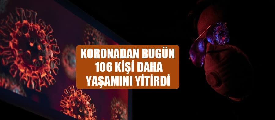 Koronavirüsten bugün 106 kişi yaşamını yitirdi