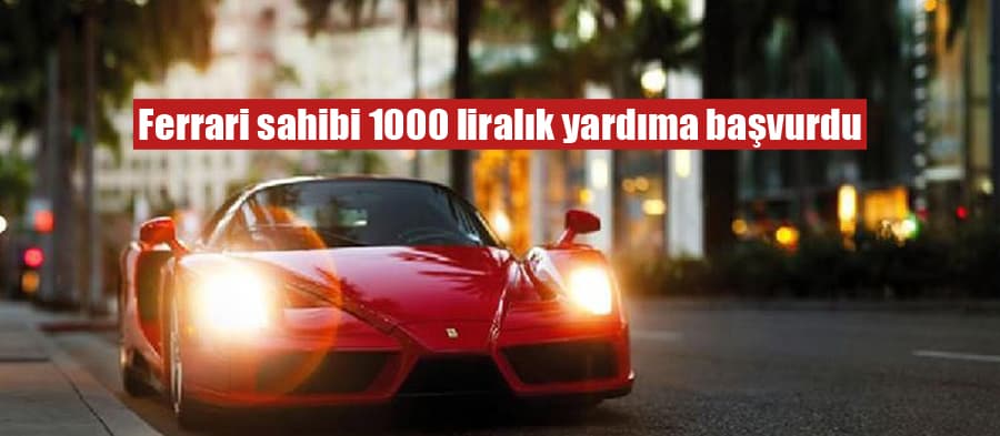 Ferrari sahibi 1000 liralık yardıma başvurdu