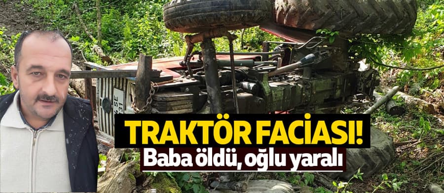 Sapanca traktör kazası; Baba öldü, oğlu yaralı