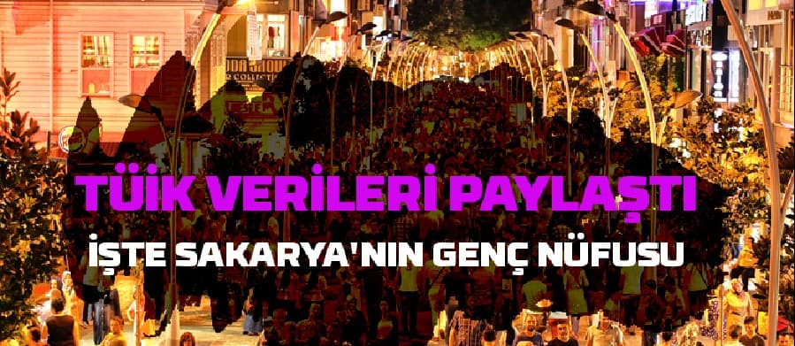 Sakarya'nın genç nüfusu açıklandı; İşte rakamlar