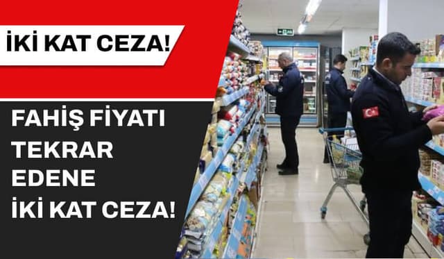 Fahiş Fiyatı Tekrar Edene 2 Kat Ceza!